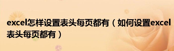 excel怎样设置表头每页都有(如何设置excel表头每页都有)