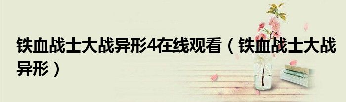 铁血战士大战异形4在线观看(铁血战士大战异形)
