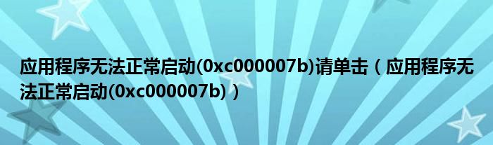 应用程序无法正常启动(0xc000007b)请单击(应用程序无法正常启动(0xc000007b))
