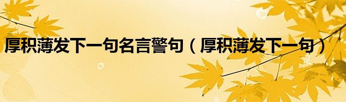厚积薄发下一句名言警句(厚积薄发下一句)