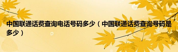 中国联通话费查询电话号码多少（中国联通话费查询号码是多少）