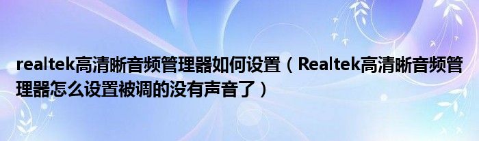 realtek高清晰音频管理器如何设置(Realtek高清晰音频管理器怎么设置被调的没有声音了)