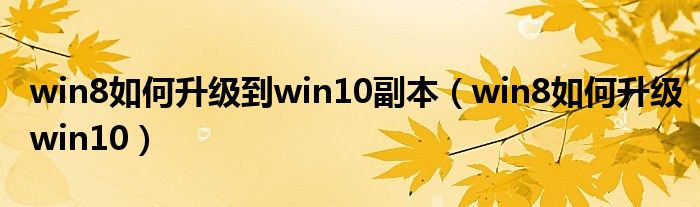 win8如何升级到win10副本(win8如何升级win10)