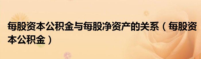 每股资本公积金与每股净资产的关系(每股资本公积金)