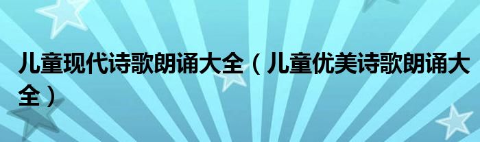 儿童现代诗歌朗诵大全(儿童优美诗歌朗诵大全)