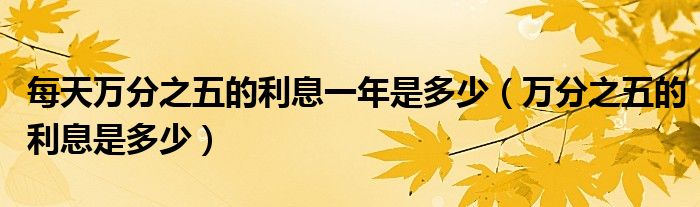每天万分之五的利息一年是多少(万分之五的利息是多少)