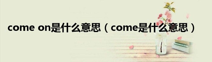 come on是什么意思(come是什么意思)
