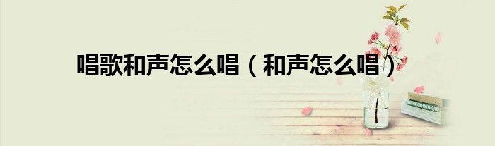 唱歌和声怎么唱(和声怎么唱)