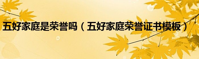 五好家庭是荣誉吗(五好家庭荣誉证书模板)