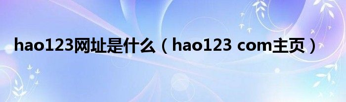 hao123网址是什么（hao123 com主页）