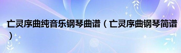 亡灵序曲纯音乐钢琴曲谱(亡灵序曲钢琴简谱)