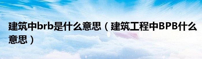建筑中brb是什么意思(建筑工程中BPB什么意思)