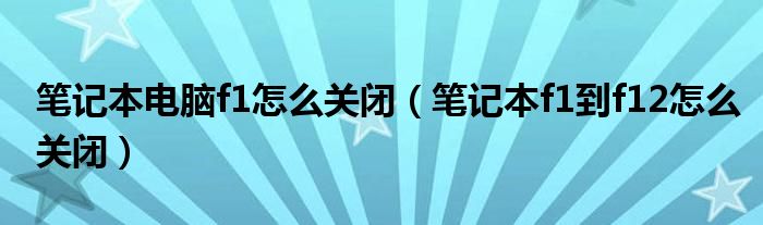 笔记本电脑f1怎么关闭(笔记本f1到f12怎么关闭)