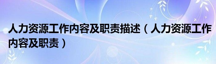 人力资源工作内容及职责描述(人力资源工作内容及职责)