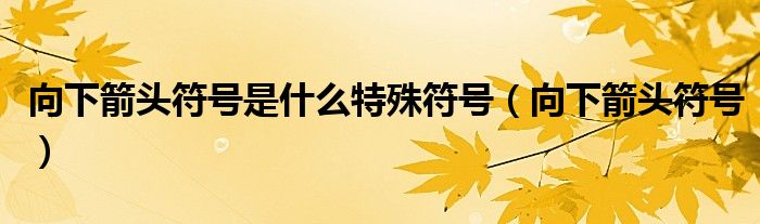 向下箭头符号是什么特殊符号(向下箭头符号)