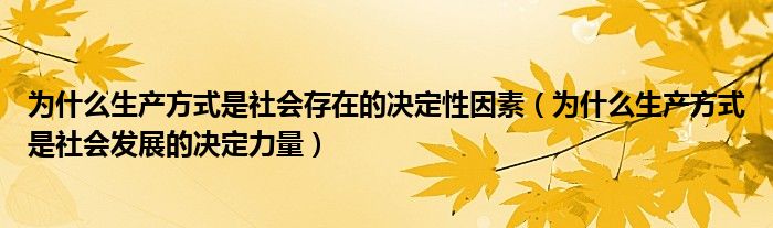 为什么生产方式是社会存在的决定性因素(为什么生产方式是社会发展的决定力量)