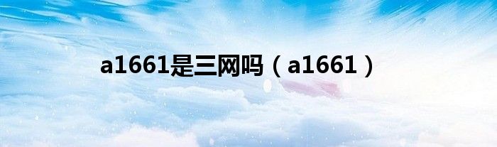 a1661是三网吗(a1661)