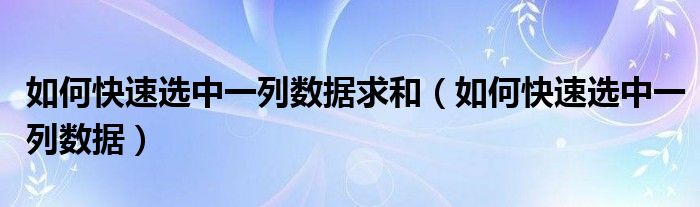 如何快速选中一列数据求和(如何快速选中一列数据)