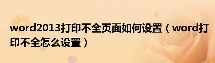 word2013打印不全页面如何设置(word打印不全怎么设置)