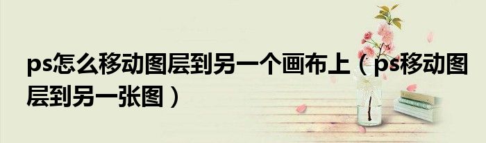 ps怎么移动图层到另一个画布上(ps移动图层到另一张图)