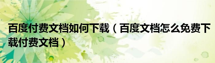 百度付费文档如何下载(百度文档怎么免费下载付费文档)