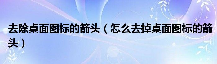 去除桌面图标的箭头(怎么去掉桌面图标的箭头)