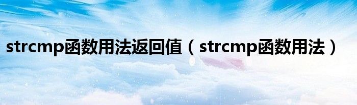 strcmp函数用法返回值(strcmp函数用法)