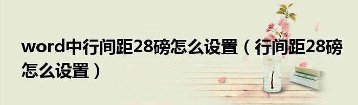 word中行间距28磅怎么设置(行间距28磅怎么设置)