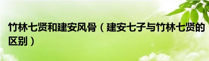 竹林七贤和建安风骨(建安七子与竹林七贤的区别)