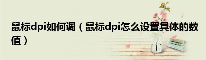 鼠标dpi如何调(鼠标dpi怎么设置具体的数值)