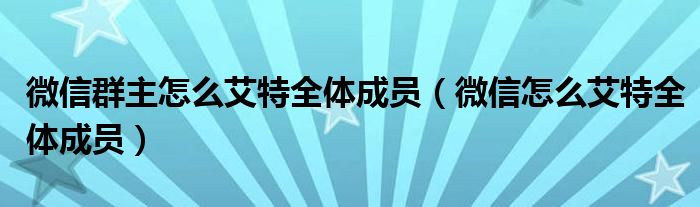 微信群主怎么艾特全体成员(微信怎么艾特全体成员)