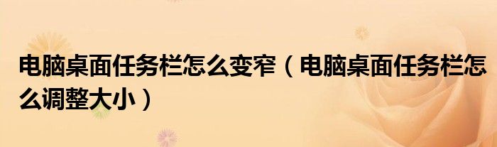 电脑桌面任务栏怎么变窄(电脑桌面任务栏怎么调整大小)