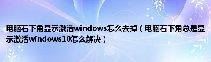 电脑右下角显示激活windows怎么去掉(电脑右下角总是显示激活windows10怎么解决)