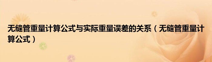 无缝管重量计算公式与实际重量误差的关系(无缝管重量计算公式)