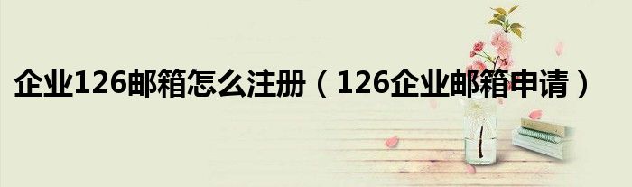 企业126邮箱怎么注册(126企业邮箱申请)