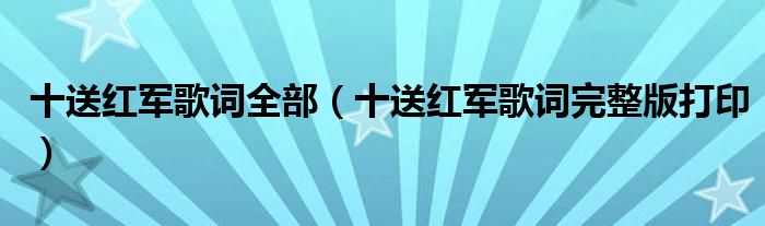 十送红军歌词全部(十送红军歌词完整版打印)