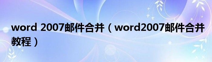 word 2007邮件合并（word2007邮件合并教程）