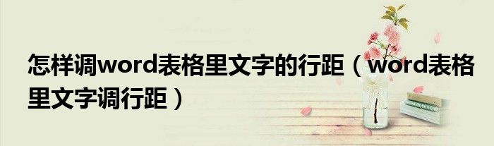 怎样调word表格里文字的行距(word表格里文字调行距)