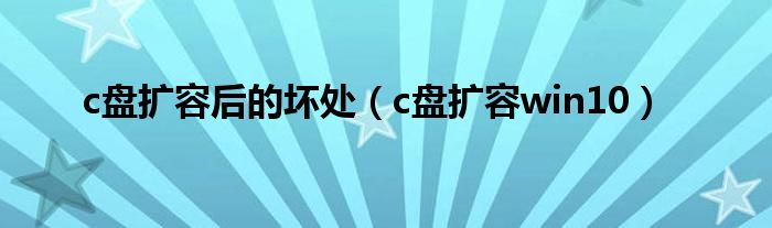c盘扩容后的坏处(c盘扩容win10)