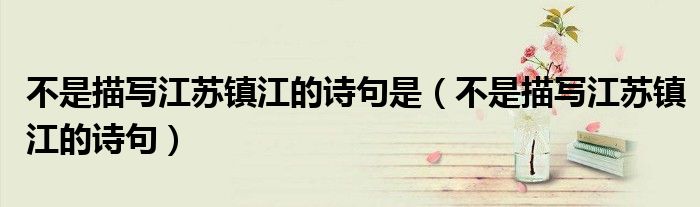 不是描写江苏镇江的诗句是(不是描写江苏镇江的诗句)