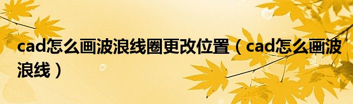 cad怎么画波浪线圈更改位置(cad怎么画波浪线)