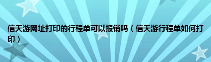 信天游网址打印的行程单可以报销吗(信天游行程单如何打印)