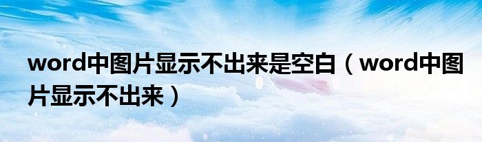 word中图片显示不出来是空白(word中图片显示不出来)