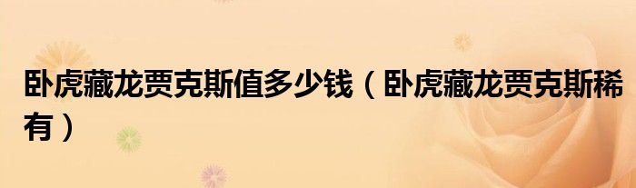 卧虎藏龙贾克斯值多少钱(卧虎藏龙贾克斯稀有)