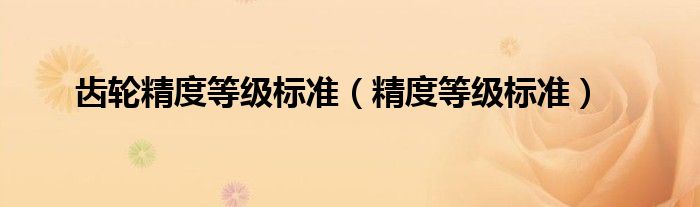 齿轮精度等级标准(精度等级标准)