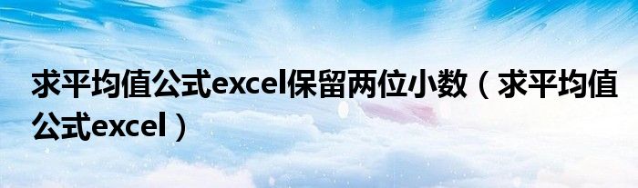求平均值公式excel保留两位小数(求平均值公式excel)