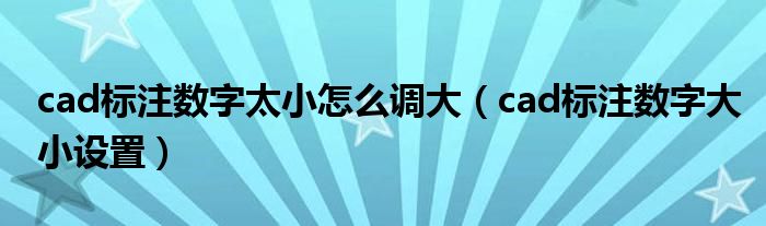 cad标注数字太小怎么调大(cad标注数字大小设置)