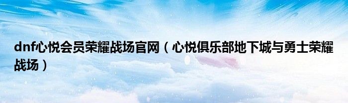 dnf心悦会员荣耀战场官网(心悦俱乐部地下城与勇士荣耀战场)
