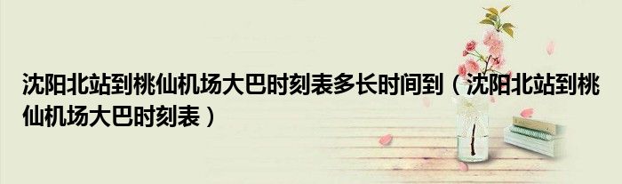沈阳北站到桃仙机场大巴时刻表多长时间到(沈阳北站到桃仙机场大巴时刻表)