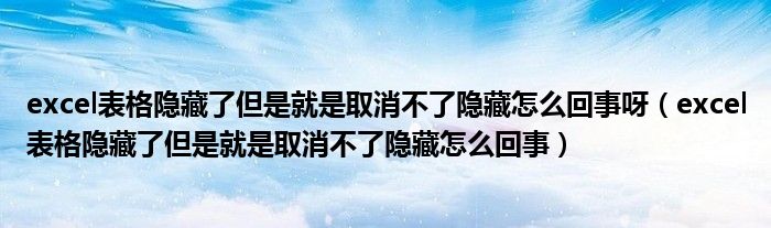 excel表格隐藏了但是就是取消不了隐藏怎么回事呀(excel表格隐藏了但是就是取消不了隐藏怎么回事)